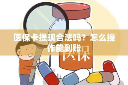 医保卡提现合法吗？怎么操作能到账